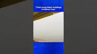 Thick smog hides buildings in Pathum Thani