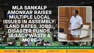 MLA Sankalp Amonkar Raises Multiple Local Issues in Assembly  Land Rates, Jobs, Disaster Funds