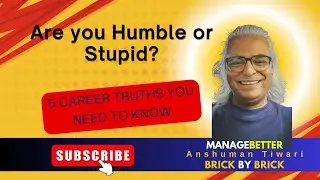 Humble or Stupid: Five Career Truths You Need Now