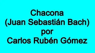 Chacona (Bach) por Carlos Ruben Gomez