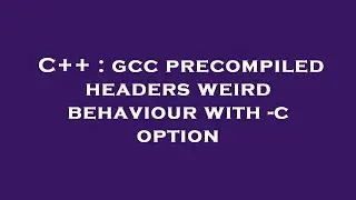 C++ : gcc precompiled headers weird behaviour with -c option