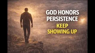 God Honors Persistence  Keep Showing Up