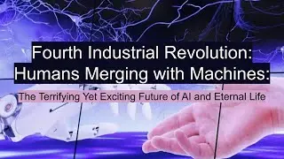 Fourth Industrial Revolution: Humans Merging with Machines. Exciting Future of AI and Eternal Life.