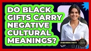 Do Black Gifts Carry Negative Cultural Meanings?