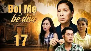 ĐỜI MẸ BỂ DÂU Tập 17 | Phim Việt Nam Hay Mới Nhất | Phim Tâm Lý Tình Cảm Việt Nam Hay Nhất 2025