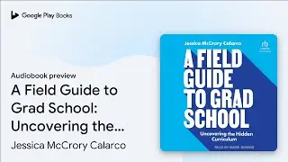 A Field Guide to Grad School: Uncovering the&hellip; by Jessica McCrory Calarco &middot; Audiobook preview