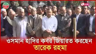 ওসমান হাদির কবর জিয়ারত করছেন তারেক রহমান I শাহবাগ থেকে সরাসরি