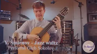 Gleb Sokolov  Plays by  ' Jazz waltz'  Y. Smirnov  on  classical guitar #ProMasters