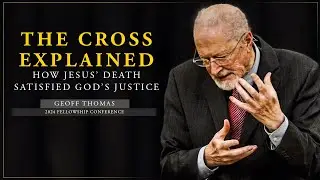 The Cross Explained: How Jesus&rsquo; Death Satisfied God&rsquo;s Justice - Geoff Thomas