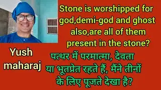 Same stone is worshipped as god and as ghost also?Are both reside in the same stone?/Yush maharaj