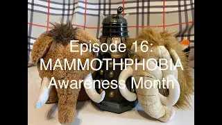 Episode 16 - Mammoth Phobia Awareness Month!