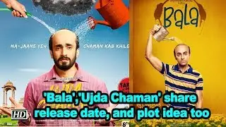 'Bala','Ujda Chaman' share release date, and plot idea too