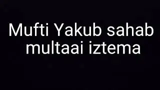 Mufti Yakub sahab//multaai iztema ka bayan 