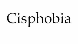 How to Pronounce Cisphobia