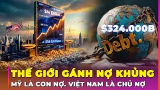 V&Igrave; SAO THẾ GIỚI G&Aacute;NH NỢ KHỦNG 324 NGH&Igrave;N TỶ USD? MỸ L&Agrave; CON NỢ LỚN NHẤT | Ghiền Địa L&yacute;