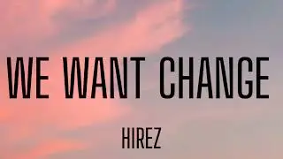 HIREZ - WE WANT CHANGE ( LYRICS )