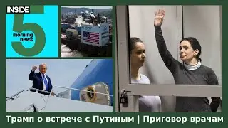 ⚡️🎙Трамп о встрече с Путиным | Приговор врачам | Утренний подкаст INSIDE 5