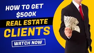 Getting $500K Clients As  A Real Estate Agent: Everything You Need To Know
