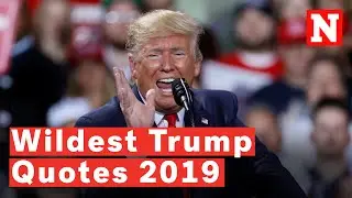 Donald Trump&rsquo;s Craziest Quotes Of 2019