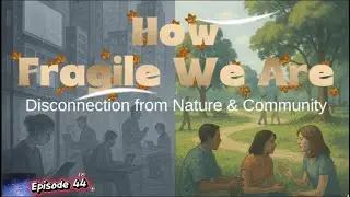 How Fragile We Are: Disconnection from Nature and Community