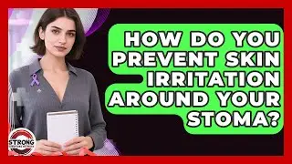 How Do You Prevent Skin Irritation Around Your Stoma? - Strong Survivors Network