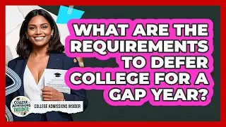 What Are The Requirements To Defer College For A Gap Year? - College Admissions Insider
