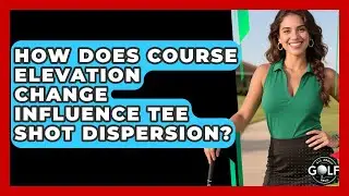 How Does Course Elevation Change Influence Tee Shot Dispersion? - All About Golf Pros