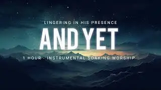 AND YET // INSTRUMENTAL SOAKING WORSHIP // Lingering in His Presence - And Yet