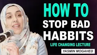 How to Stop and Get Rid of Bad Habits | Yasmin Mogahed | Islamic Motivation