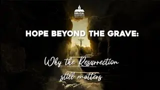 Hope Beyong the Grave: Why the Resurrection Still Matters