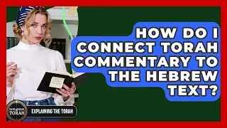 How Do I Connect Torah Commentary To The Hebrew Text? - Explaining The Torah