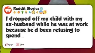 I dropped off my child with my ex-husband while he was at work because he'd been refusing #reddit 