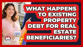 What Happens To Existing Property Debt For Real Estate Beneficiaries?