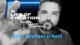 A Life of Creation: Thoughts & Inspirations- Michael O'Neill: Creation as Your Inner Voice