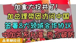 加拿大投共了！总理卡尼带团访问中国，签署8大领域合作协议，中国新能源汽车进入加拿大市场、中加关系升温，西方破防美国红温，西方媒体：美国把最忠诚的盟友推向了中国