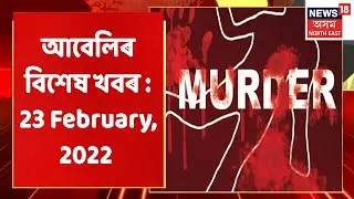 Evening News | আবেলিৰ বিশেষ খবৰ : 23 February, 2022