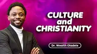CHRISTIANITY AND CULTURE | NAVIGATING FAITH IN A CHANGING WORLD | WEALTH OLADELE