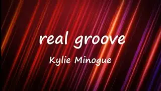 Kylie Minogue - Real Groove lyrics