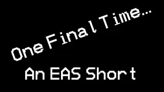 EAS Short - One Final Time ( [NOT] THE LAST EAS VIDEO)