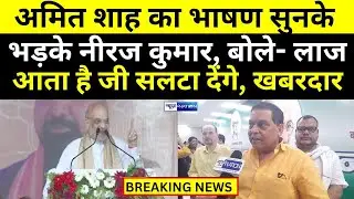 Amit Shah का भषण सुनके भड़के JDU MLC Neeraj Kumar, बोले- लाज आता है जी खबरदार नहीं तो सलटा देंगे |