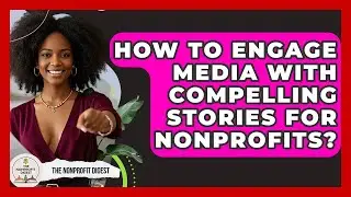 How To Engage Media With Compelling Stories For Nonprofits? - The Nonprofit Digest