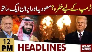 A Threat To Trump? Saudi Arabia And Iran Together? | 12pm Headlines | WaqtNews HD