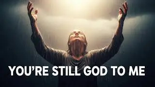 You&rsquo;re Still God to Me 🙏 | Emotional Gospel Worship Song | Faith Through the Storm