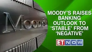 Moody&rsquo;s Raises Banking Outlook To &lsquo;Stable&rsquo; From &lsquo;Negative&rsquo;