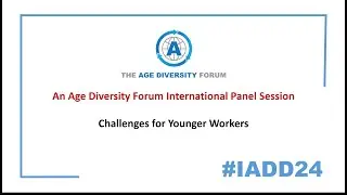 #IADD24 - An Age Diversity Forum International Panel Session - Challenges for Younger Workers