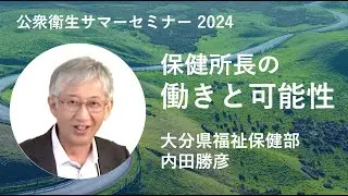 【サマーセミナー2024】保健所⻑の働きと可能性：地域の元気度を高めることが大きなやりがいの一つ