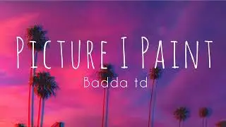 Badda td- || Picture I Paint || song with lyrics.