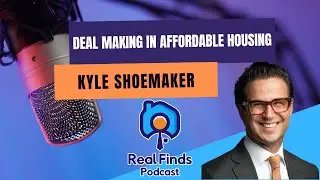 Deal Making In Affordable Housing With Kyle Shoemaker - Real Finds Podcast 20