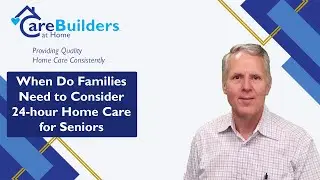 When Do Families Need to Consider 24 hour Home Care for Seniors