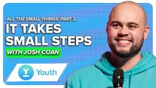 It Takes Small Steps | All the Small Things: Part 3 | Josh Coan | LW YOUTH